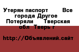 Утерян паспорт.  . - Все города Другое » Потеряли   . Тверская обл.,Тверь г.